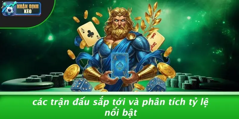 Các Trận Đấu Sắp Tới Và Phân Tích Tỷ Lệ Nổi Bật