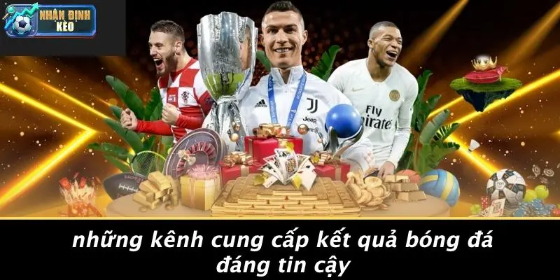 Những Kênh Cung Cấp Kết Quả Bóng Đá Đáng Tin Cậy