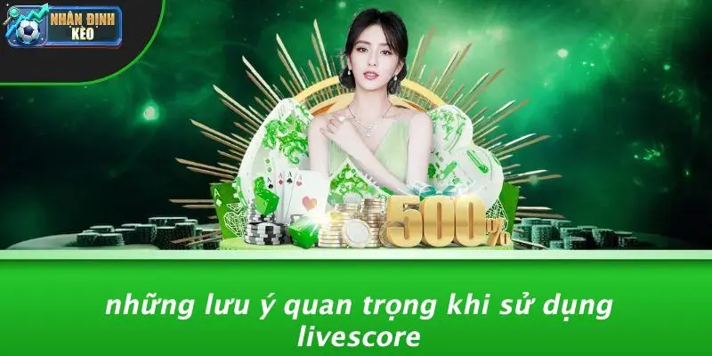 Những Lưu Ý Quan Trọng Khi Sử Dụng Livescore