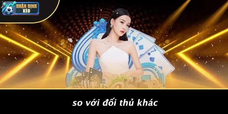 So Với Đối Thủ Khác