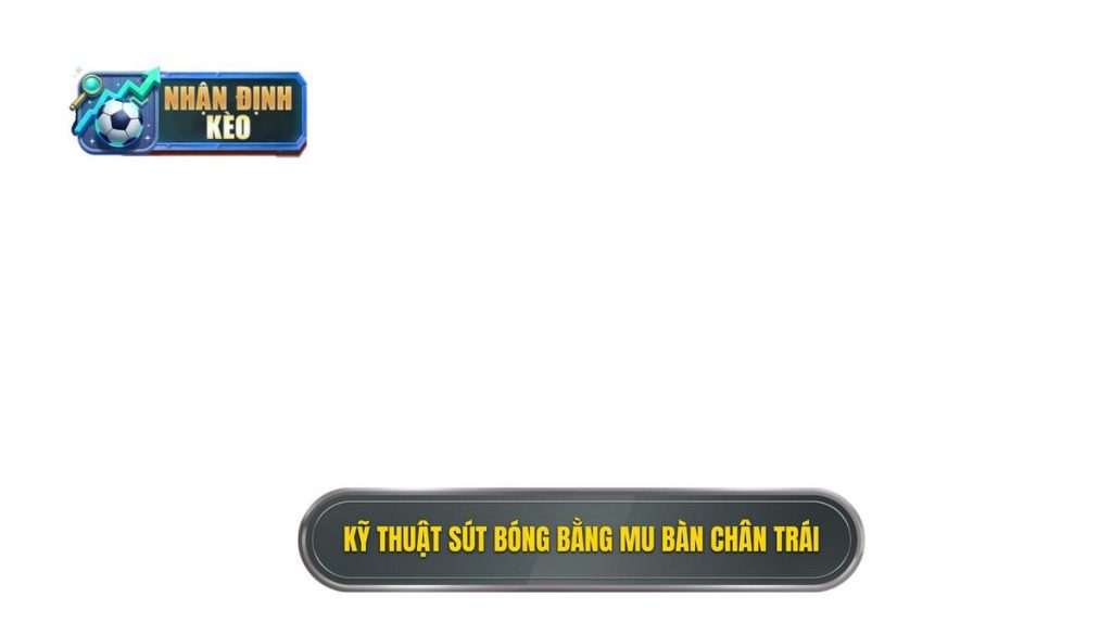 Kỹ thuật sút bóng bằng mu bàn chân trái
