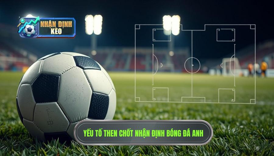 Các yếu tố then chốt khi nhận định bóng đá Anh